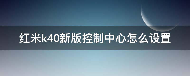 红米k40新版控制中心怎么设置 红米k40系统设置