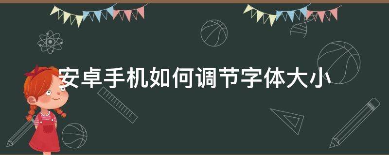 安卓手机如何调节字体大小（安卓怎么调节字体大小）