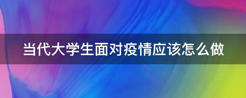 当代大学生面对疫情应该怎么做 当代大学生面对疫情应该怎么做1000字