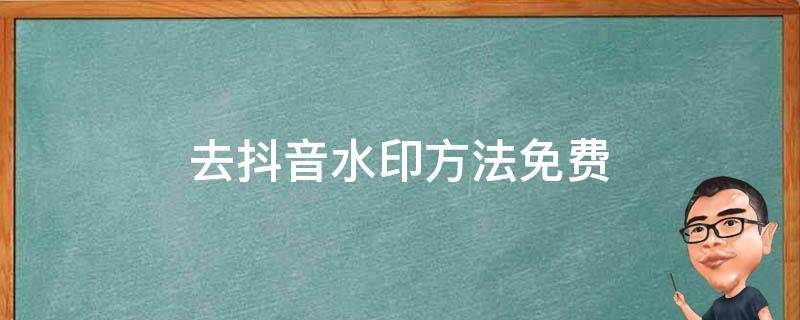 去抖音水印方法免费 有没有免费去抖音水印的方法