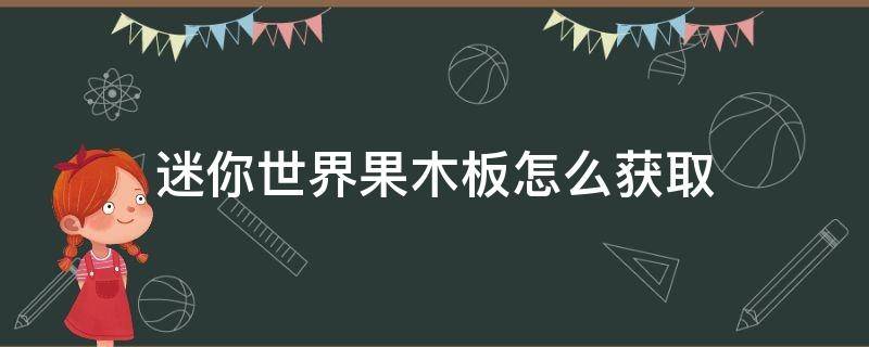 迷你世界果木板怎么获取 迷你世界木头怎么获得