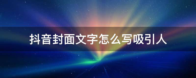 抖音封面文字怎么写吸引人（抖音文案封面写什么文字好）