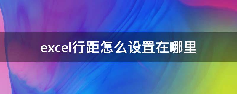 excel行距怎么设置在哪里 excel行距怎么设置在哪里设置