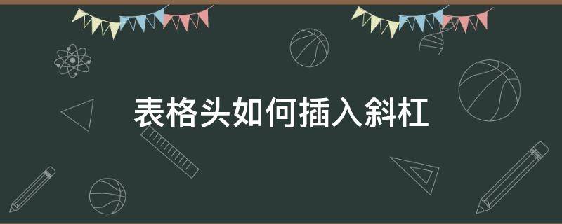 表格头如何插入斜杠 表格表头斜杠怎么做