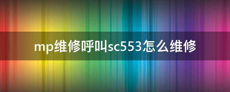 mp维修呼叫sc553怎么维修（mp2014维修呼叫sc553）