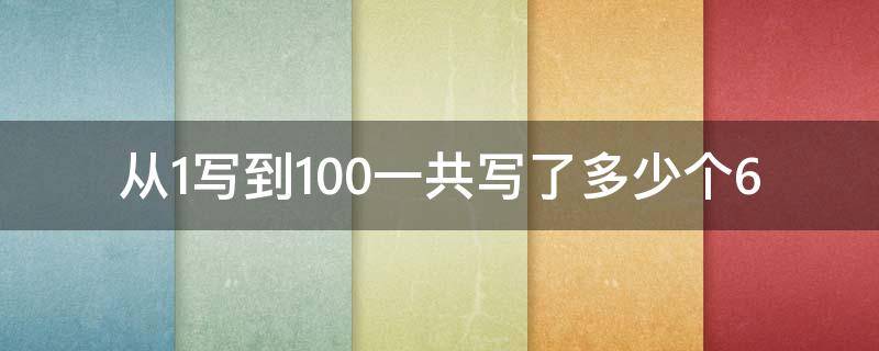 从1写到100一共写了多少个6（从1写到100一共写了多少个6?）