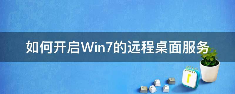 如何开启Win7的远程桌面服务 win7打开远程桌面服务