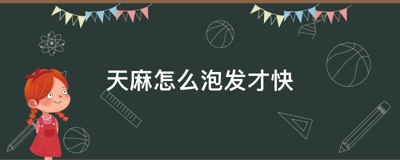 天麻怎么泡发才快 天麻需要用水发泡吗?