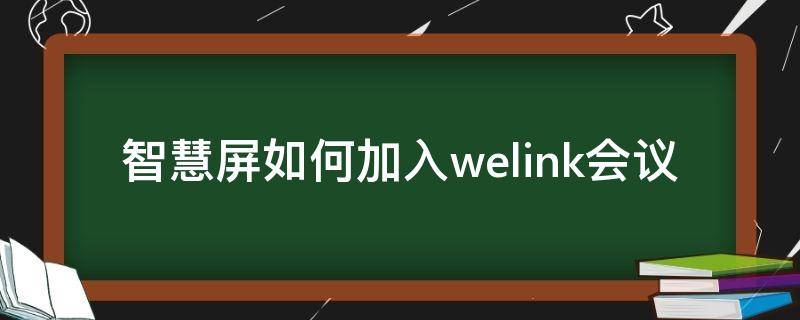 智慧屏如何加入welink会议（华为智慧屏welink会议系统）