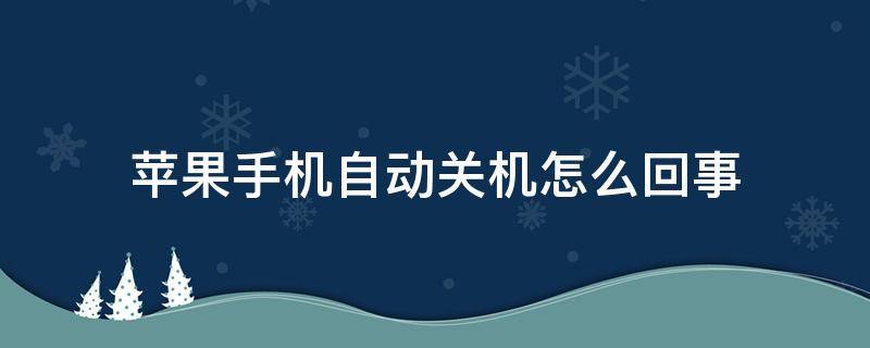 苹果手机自动关机怎么回事 苹果手机自动关机怎么回事儿