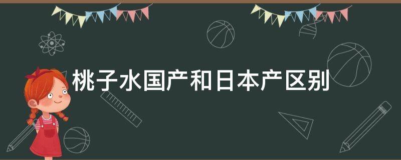 桃子水国产和日本产区别（日本桃子水和国产桃子水有什么区别）