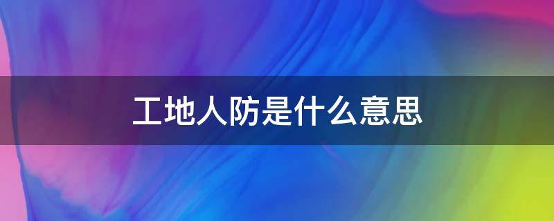 工地人防是什么意思 工地人防是干嘛的
