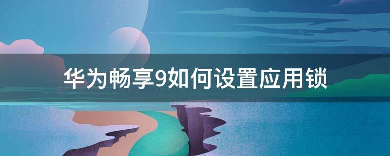 华为畅享9如何设置应用锁 华为畅享9plus应用锁在哪里设置