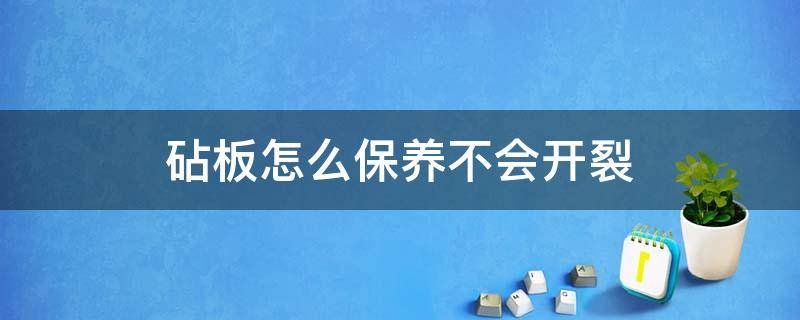 砧板怎么保养不会开裂 新买的砧板裂开了怎么保养