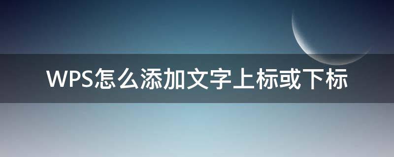 WPS怎么添加文字上标或下标（wps文字上标怎么弄）