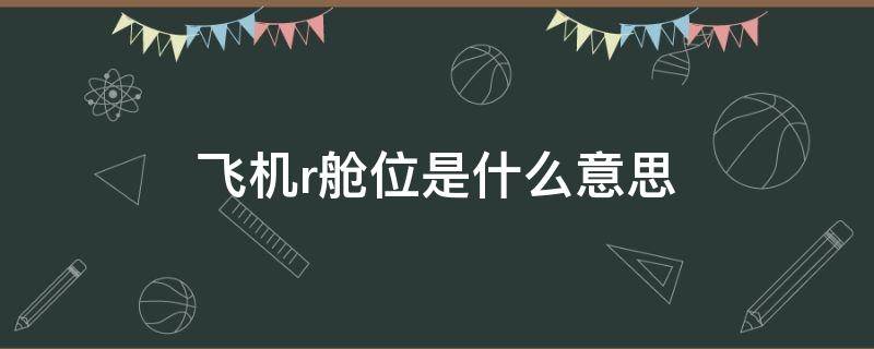 飞机r舱位是什么意思 飞机舱位是R