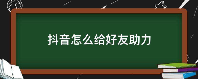 抖音怎么给好友助力（抖音怎么给好友助力领红包）