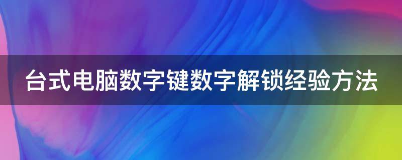 台式电脑数字键数字解锁经验方法（台式电脑数字键怎么解锁）