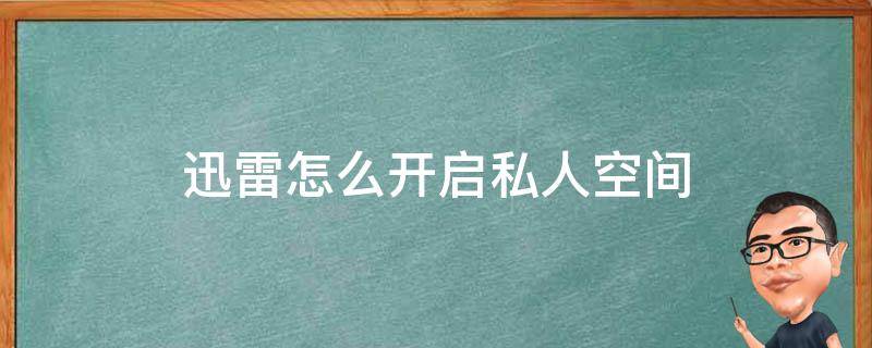 迅雷怎么开启私人空间（迅雷私人空间怎么打开电脑版）