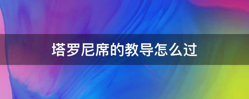 塔罗尼席的教导怎么过（塔罗尼希的教导）