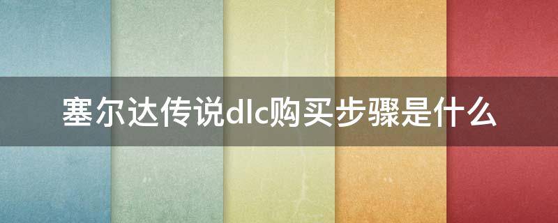 塞尔达传说dlc购买步骤是什么（塞达尔传说dlc怎么买）