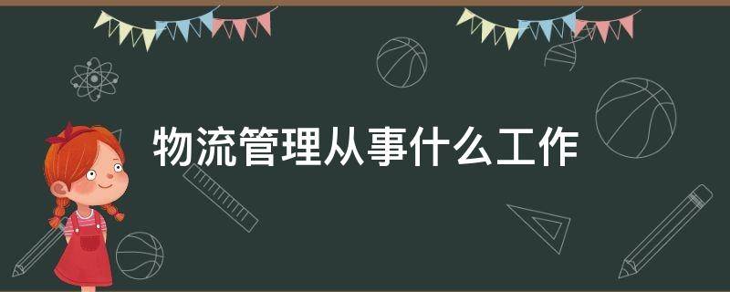 物流管理从事什么工作（物流管理干什么工作）