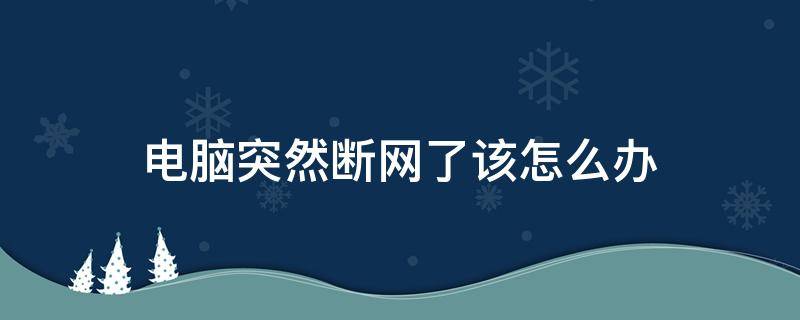 电脑突然断网了该怎么办（电脑突然断网怎么弄）