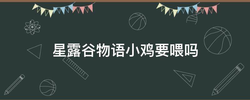 星露谷物语小鸡要喂吗（星露谷物语怎么喂小鸡吃东西）