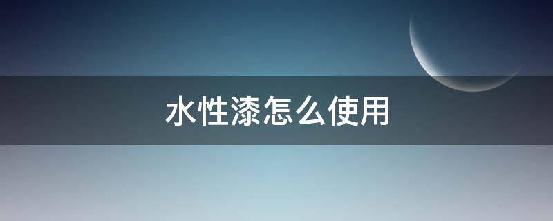 水性漆怎么使用（水性漆使用方法做色漆）