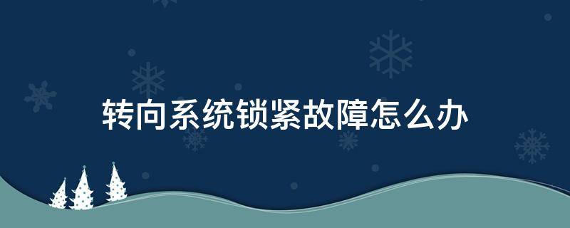 转向系统锁紧故障怎么办 转向系统锁紧无法启动