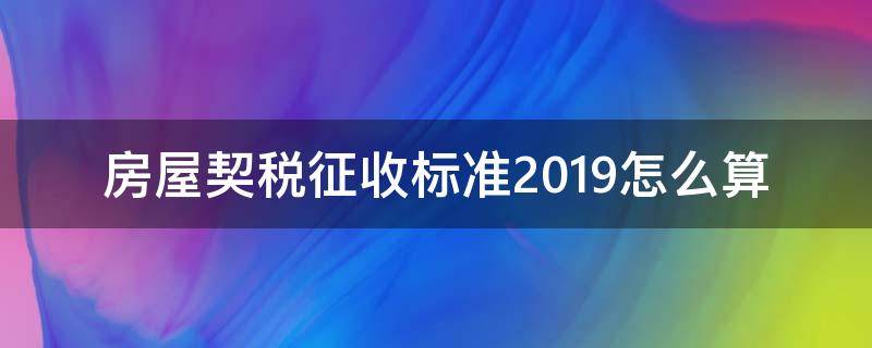 房屋契税征收标准2019怎么算（2019年房屋契税征收标准）