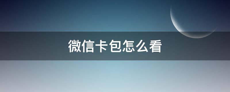 微信卡包怎么看 微信卡包怎么看银行卡号