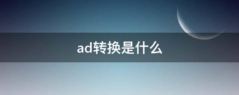 ad转换是什么（ad转换是什么课程里的）