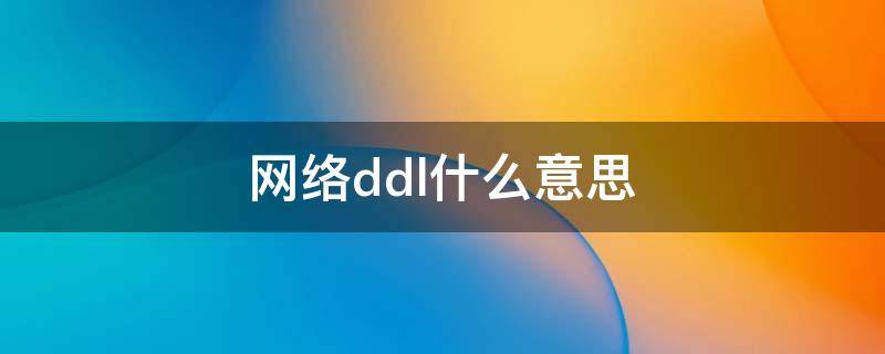 网络ddl什么意思 dd是什么意思