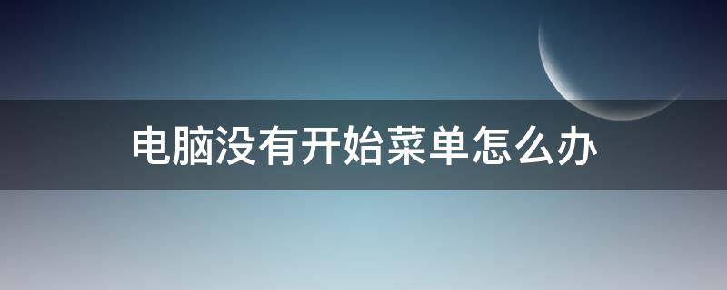 电脑没有开始菜单怎么办 电脑桌面没有开始菜单怎么办