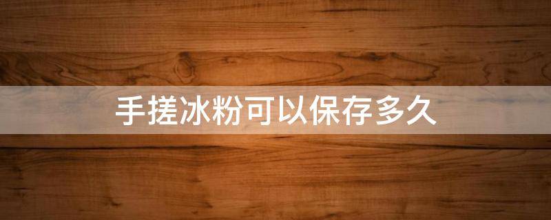 手搓冰粉可以保存多久 手搓冰粉能保存几天