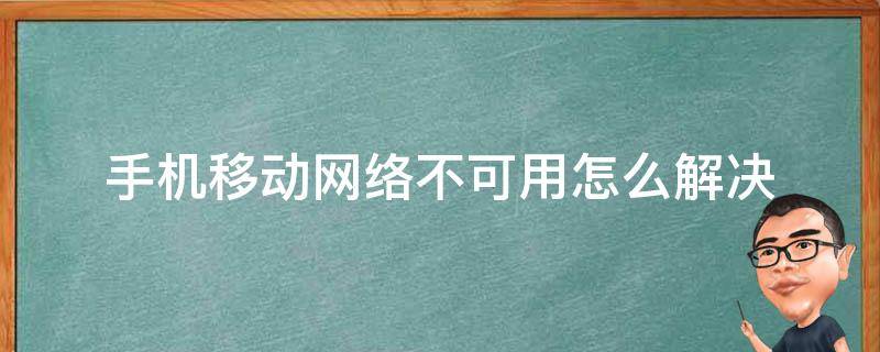 手机移动网络不可用怎么解决（手机移动网络不可用怎么办）