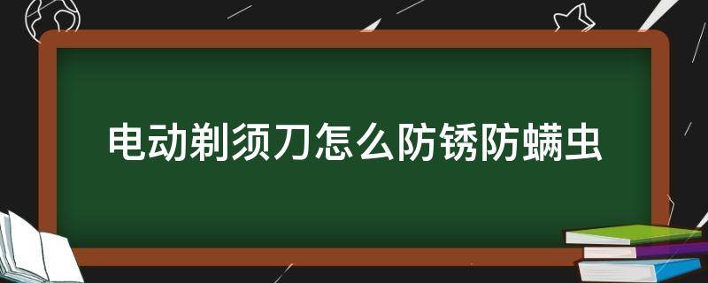 电动剃须刀怎么防锈防螨虫 电动剃须刀生锈