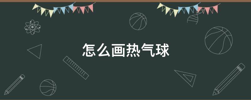 怎么画热气球 怎么画热气球简单又漂亮