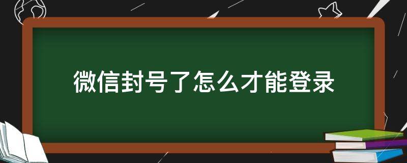 微信封号了怎么才能登录 微信封号了怎么登陆