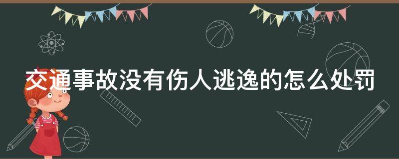 交通事故没有伤人逃逸的怎么处罚 肇事没有逃逸 人员伤亡了怎么处罚
