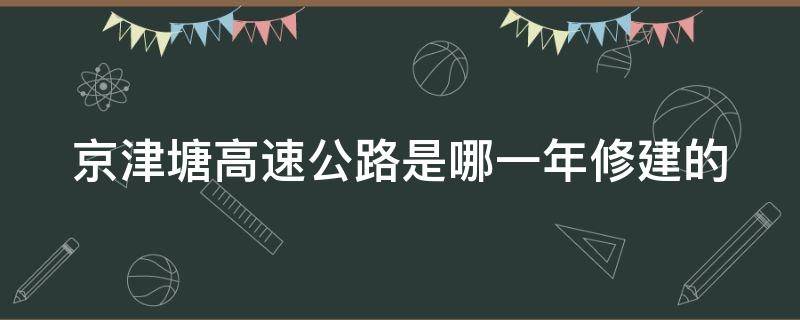 京津塘高速公路是哪一年修建的（京津塘高速现在叫什么）