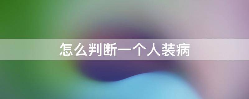 怎么判断一个人装病（怎样装病比较真实）