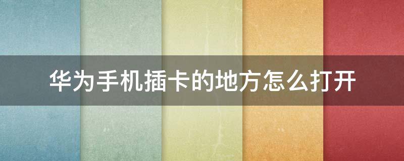 华为手机插卡的地方怎么打开 华为手机插卡的地方怎么打开图片