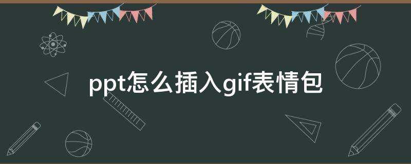 ppt怎么插入gif表情包（ppt怎么放表情包）