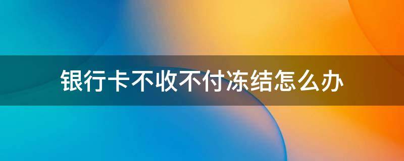 银行卡不收不付冻结怎么办 银行卡不收不付冻结怎么解决