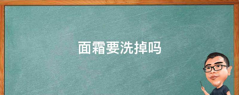 面霜要洗掉吗（涂了面霜要洗掉吗）