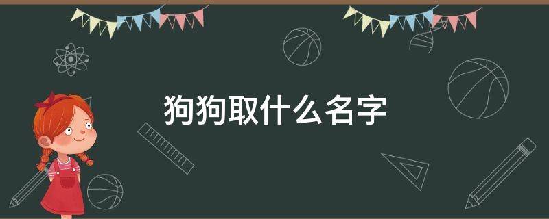 狗狗取什么名字（狗狗取什么名字可以带来好运）