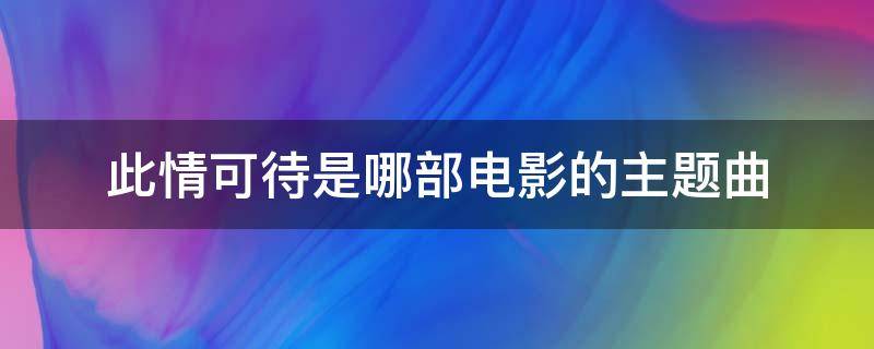 此情可待是哪部电影的主题曲 此情可待是哪个电影主题曲