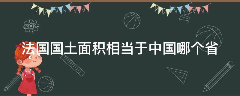 法国国土面积相当于中国哪个省 法国国土面积相当于中国哪个省人口2018